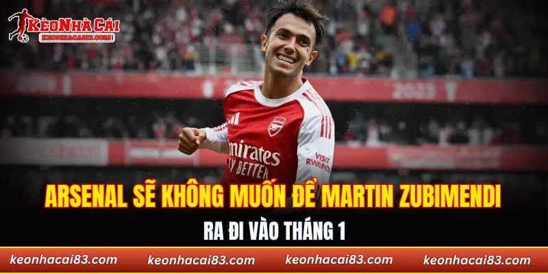 Arsenal sẽ không muốn để ngôi sao như Martin Zubimendi ra đi vào tháng 1