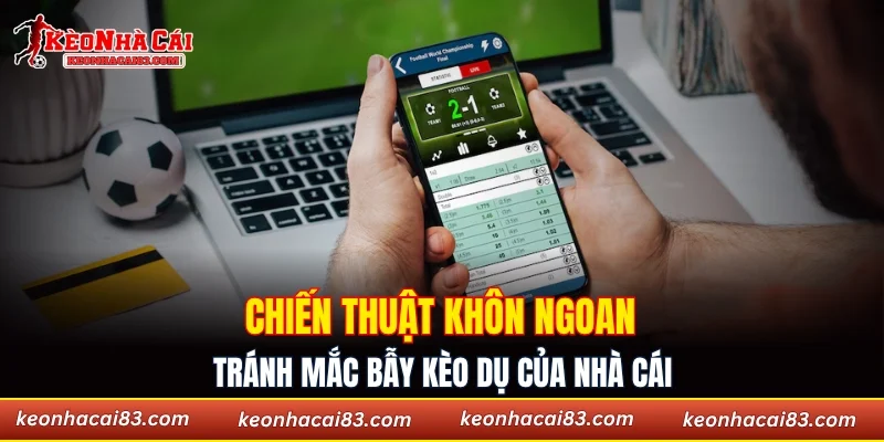 Chiến thuật khôn ngoan tránh mắc bẫy kèo dụ của nhà cái