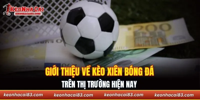 Giới thiệu về kèo xiên bóng đá trên thị trường hiện nay