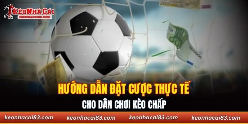 Hướng dẫn đặt cược thực tế cho dân chơi kèo chấp