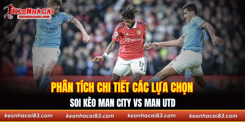 Phân tích chi tiết các lựa chọn soi kèo Man City vs Man Utd