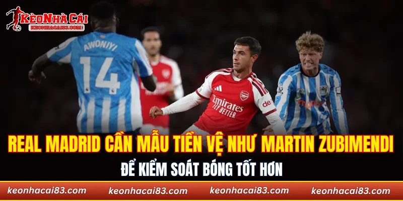 Real Madrid cần mẫu tiền vệ như Martin Zubimendi để kiểm soát bóng tốt hơn