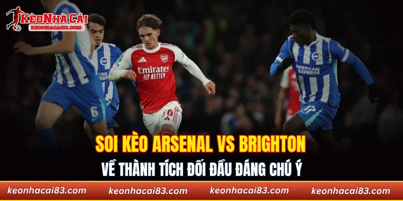 Soi kèo Arsenal vs Brighton về thành tích đối đầu đáng chú ý