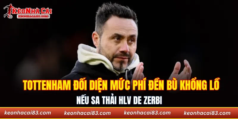 Tottenham đối diện mức phí đền bù khổng lồ nếu sa thải HLV De Zerbi